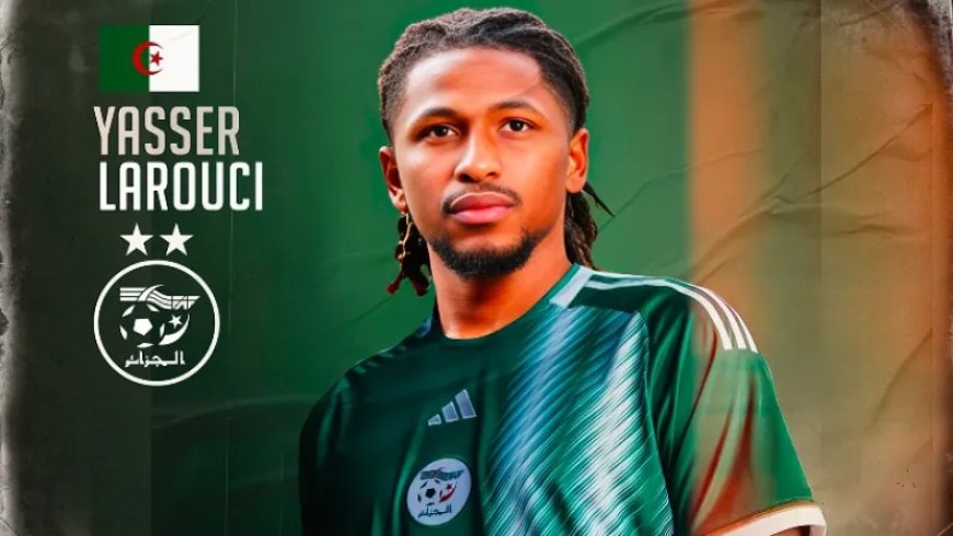 Nouveau renfort pour les « Verts » : Yasser Larouci rejoint l’équipe nationale, tandis qu’Aït Nouri doit faire une pause